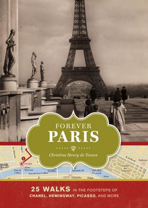 Forever Paris: 25 Walks in the Footsteps of the City's Most Illustrious Figures
