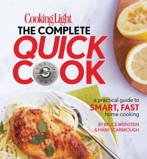 Cooking Light The Complete Quick Cook: A Practical Guide to Smart, Fast Home Cooking