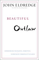 Beautiful Outlaw: Experiencing the Playful, Disruptive, Extravagant Personality of Jesus