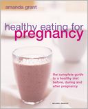Healthy Eating for Pregnancy: The Complete Guide to a Healthy Diet Before, During and After Pregnancy