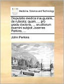 Disputatio medica inauguralis, de rubeola; quam, ... pro gradu doctoris, ... eruditorum examini subjicit Joannes Perkins, ...