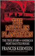 The Myrtles Plantation: The True Story of America's Most Haunted House