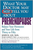 What Your Doctor May Not Tell You about Premenopause: Balance Your Hormones and Your Life from Thirty to Fifty