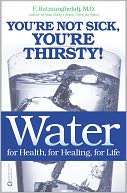 Water for Health, for Healing, for Life: You're Not Sick, You're Thirsty!