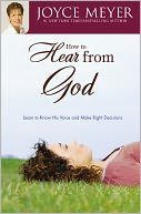 How to Hear from God: Learn to Know His Voice and Make Right Decisions