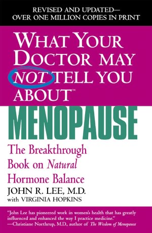 What Your Doctor May Not Tell You about Menopause: The Breakthrough Book on Natural Hormone Balance