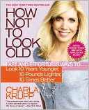 How Not to Look Old: Fast and Effortless Ways to Look 10 Years Younger, 10 Pounds Lighter, 10 Times Better