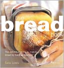 Bread Book: The Definitive Guide to Making Bread By Hand or Machine