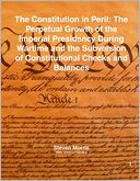 The Constitution In Peril: The Perpetual Growth of the Imperial Presidency During Wartime and the Subversion of Constitutional Checks and Balances