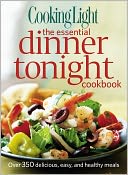 Cooking Light The Essential Dinner Tonight Cookbook: Over 350 delicious, easy, and healthy meals