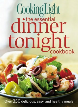 Cooking Light The Essential Dinner Tonight Cookbook: Over 350 delicious, easy, and healthy meals