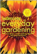 Southern Living Everyday Gardening: Smart Design * Simple Landscape Ideas * Best Plants & Flowers