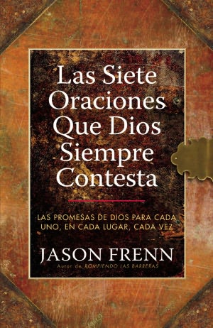 Las Siete Oraciones que Dios Siempre Contesta: Las Promesas de Dios para Cada Uno, en Cada Lugar, Cada Vez