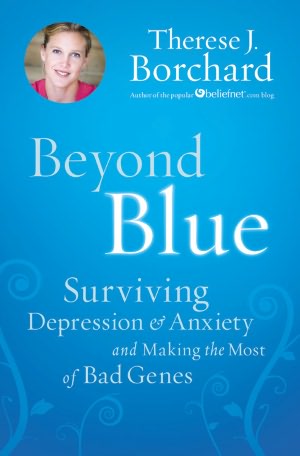 Beyond Blue: Surviving Depression and Anxiety and Making the Most of Bad Genes