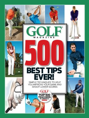 GOLF Magazine 500 Best Tips Ever!: Simple Techniques to Help You Improve Your Game and Shoot Lower Scores