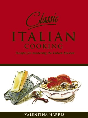 Classic Italian Cooking: Recipes for Mastering the Italian Kitchen