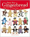 Dress Your Gingerbread: Bake Them! Dress Them! Eat Them!