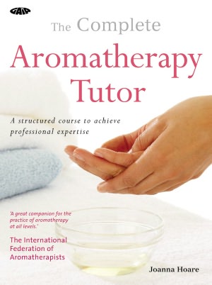 The Complete Aromatherapy Tutor: A Structured Course to Achieve Professional Expertise