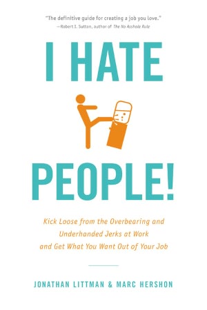 I Hate People!: Kick Loose from the Overbearing and Underhanded Jerks at Work and Get What You Want Out of Your Job