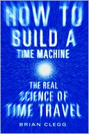 How to Build a Time Machine: The Real Science of Time Travel