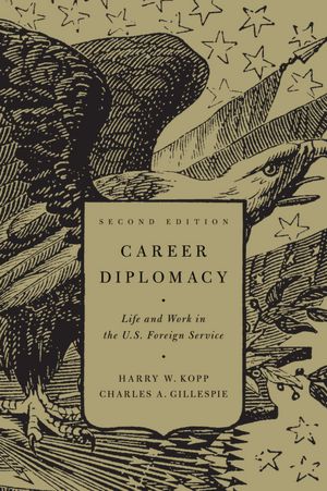 Career Diplomacy: Life and Work in the U.S. Foreign Service