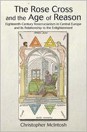 Rose Cross and the Age of Reason, The: Eighteenth-Century Rosicrucianism in Central Europe and its Relationship to the Enlightenment