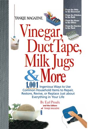 Vinegar, Duct Tape, Milk Jugs and More: 1,001 Ingenious Ways to Use Common Household Items to Repair, Restore, Revive, or Replace Just About Everything in Your Life