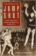 The Origins of the Jump Shot: Eight Men Who Shook the World of Basketball