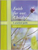 Faith for Our Children...A Practical Guide