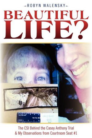 Beautiful Life?: The CSI Behind the Casey Anthony Trial and My Observations from Courtroom Seat #1