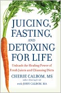 Juicing, Fasting, and Detoxing for Life: Unleash the Healing Power of Fresh Juices and Cleansing Diets