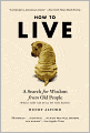 How to Live: A Search for Wisdom from Old People (While They Are Still on This Earth)