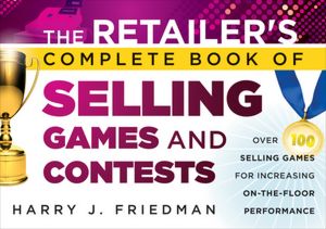 The Retailer's Complete Book of Selling Games and Contests: Over 100 Selling Games for Increasing on-the-floor Performance