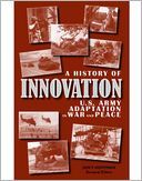 A History of Innovation:U.S. Army Adaptation in War and Peace