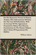 On The Reparative Process In Human Tendons After Subcutaneous Division For The Cure Of Deformities, With An Account Of The Appearances Presented In Fifteen Post-Mortem Examinations In The Human Subject; Also A Series Of Experiments On Rabbits