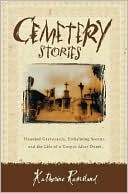 Cemetery Stories: Haunted Graveyards, Embalming Secrets, and the Life of a Corpse After Death