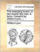 The wrangling lovers: or, like master like man. A farce. Compil'd by William Lyon, ...