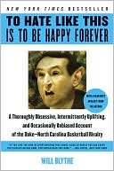 To Hate Like This Is to Be Happy Forever: A Thoroughly Obsessive, Intermittently Uplifting, and Occasionally Unbiased Account of the Duke-North Carolina Basketball Rivalry