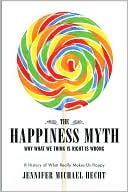 The Happiness Myth: Why What We Think Is Right Is Wrong