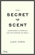 Secret of Scent: Adventures in Perfume and the Science of Smell