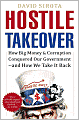 Hostile Takeover: How Big Money and Corruption Conquered Our Government--and How We Take It Back
