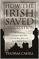 How the Irish Saved Civilization: The Untold Story of Ireland's Heroic Role from the Fall of Rome to the Rise of Medieval Europe