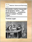 Dissertatio medica inauguralis, de dyspepsia: quam, ... pro gradu doctoris, ... eruditorum examini subjicit Thomas Logan, ...