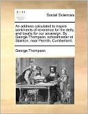 An address calculated to inspire sentiments of reverence for the deity, and loyalty for our sovereign. By George Thompson, schoolmaster at Stainton, near Penrith, Cumberland.