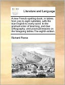 A new French spelling-book, in tables from one to eight syllables, with the true English to every word. In the gradual order of teaching, and due orthography; and practical lessons on the foregoing tables The eighth edition.