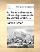 An historical essay on different governments. By James Green, ...