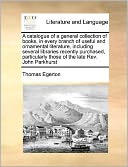 A catalogue of a general collection of books, in every branch of useful and ornamental literature, including several libraries recently purchased, particularly those of the late Rev. John Parkhurst