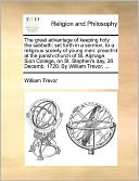 The great advantage of keeping holy the sabbath: set forth in a sermon, to a religious society of young men: preach'd at the parish-church of St. Alphage, Sion College, on St. Stephen's day, 26 Decemb. 1720. By William Trevor, ...