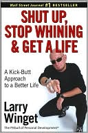 Shut Up, Stop Whining & Get a Life: A Kick-Butt Approach to a Better Life