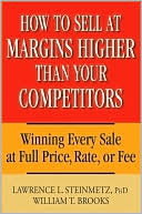 How to Sell at Margins Higher Than Your Competitors: Winning Every Sale at Full Price, Rate, or Fee